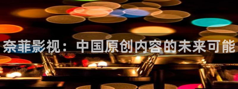 青丝影院免费观看电视剧策驰：奈菲影视：中国原创内容的未来可能